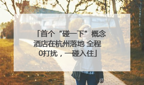 首个“碰一下”概念酒店在杭州落地 全程0打扰，一碰入住