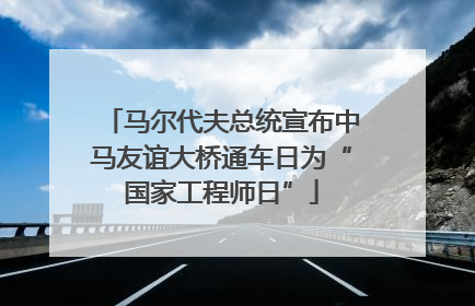 马尔代夫总统宣布中马友谊大桥通车日为“国家工程师日”