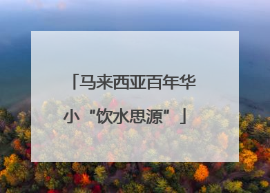 马来西亚百年华小“饮水思源”