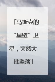 马斯克的“星链”卫星，突然大批坠落