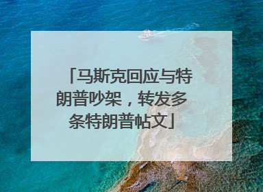 马斯克回应与特朗普吵架，转发多条特朗普帖文