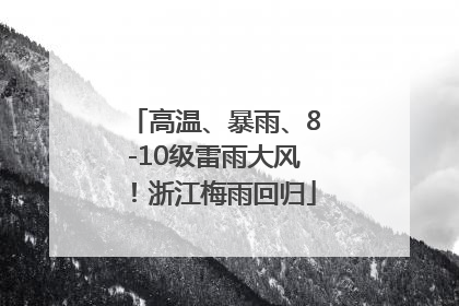 高温、暴雨、8-10级雷雨大风！浙江梅雨回归