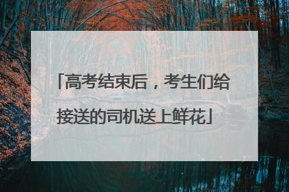 高考结束后，考生们给接送的司机送上鲜花