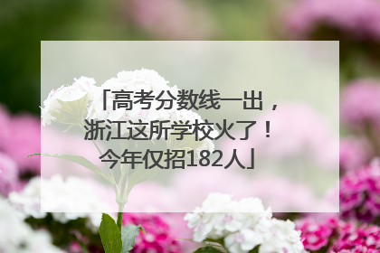 高考分数线一出，浙江这所学校火了！今年仅招182人