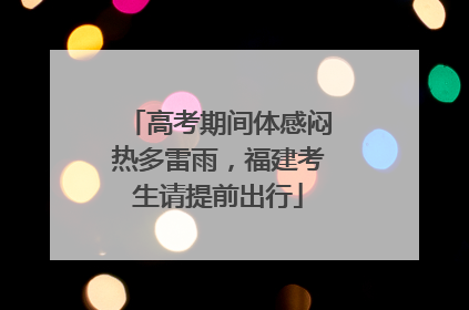 高考期间体感闷热多雷雨，福建考生请提前出行