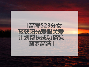 高考523分女孩获阳光爱眼关爱计划帮扶成功摘镜圆梦高清