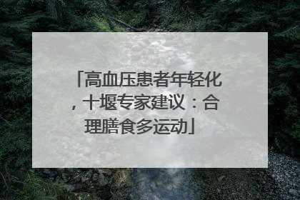 高血压患者年轻化，十堰专家建议：合理膳食多运动