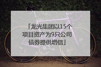 龙光集团以15个项目资产为9只公司债券提供增信