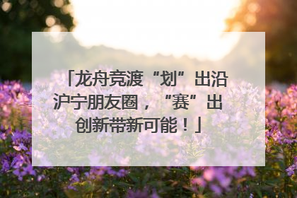 龙舟竞渡“划”出沿沪宁朋友圈，“赛”出创新带新可能！