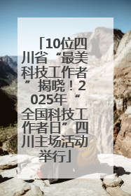 10位四川省“最美科技工作者”揭晓！2025年“全国科技工作者日”四川主场活动举行