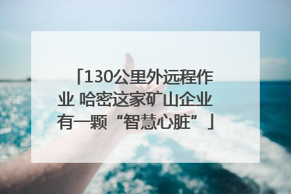 130公里外远程作业 哈密这家矿山企业有一颗“智慧心脏”
