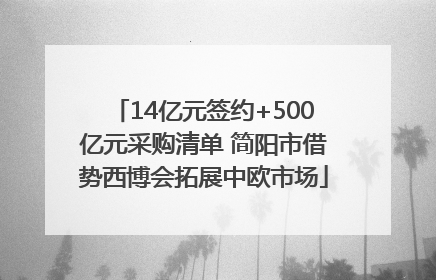 14亿元签约+500亿元采购清单 简阳市借势西博会拓展中欧市场