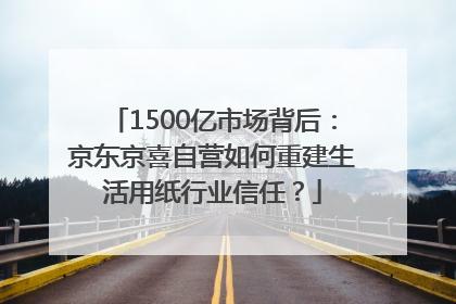 1500亿市场背后：京东京喜自营如何重建生活用纸行业信任？
