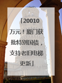 20010万元！厦门获批特别国债，支持老旧电梯更新