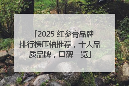 2025 红参膏品牌排行榜压轴推荐，十大品质品牌，口碑一览