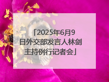 2025年6月9日外交部发言人林剑主持例行记者会