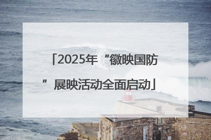 2025年“徽映国防”展映活动全面启动