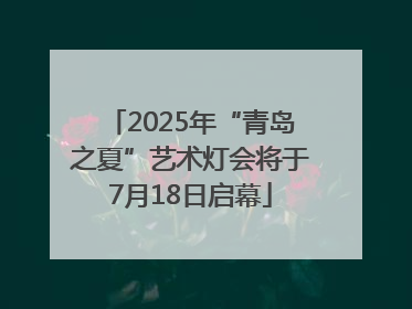 2025年“青岛之夏”艺术灯会将于7月18日启幕