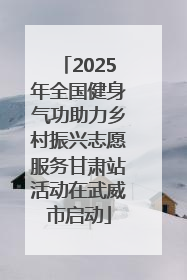 2025年全国健身气功助力乡村振兴志愿服务甘肃站活动在武威市启动