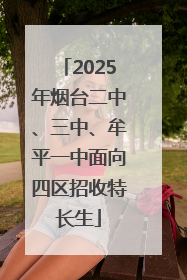 2025年烟台二中、三中、牟平一中面向四区招收特长生