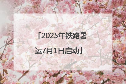 2025年铁路暑运7月1日启动