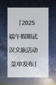 2025端午假期武汉文旅活动菜单发布