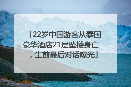 22岁中国游客从泰国豪华酒店21层坠楼身亡，生前最后对话曝光