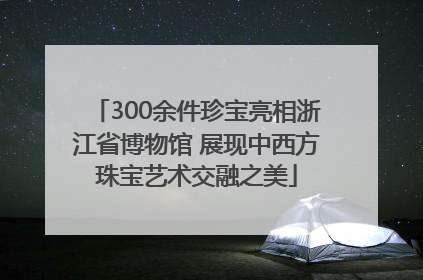 300余件珍宝亮相浙江省博物馆 展现中西方珠宝艺术交融之美
