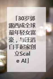 30岁郭露西成全球最年轻女富豪，与汪滔白手起家创立Scale AI