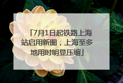 7月1日起铁路上海站启用新图，上海至多地用时明显压缩