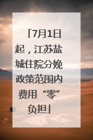 7月1日起，江苏盐城住院分娩政策范围内费用“零”负担