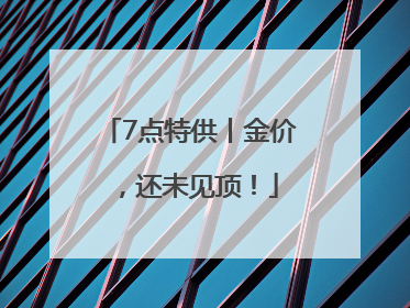 7点特供丨金价，还未见顶！