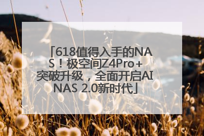 618值得入手的NAS！极空间Z4Pro+突破升级，全面开启AINAS 2.0新时代