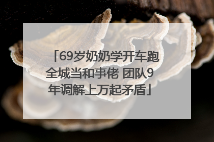 69岁奶奶学开车跑全城当和事佬 团队9年调解上万起矛盾