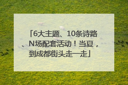 6大主题、10条诗路、N场配套活动！当夏，到成都街头走一走