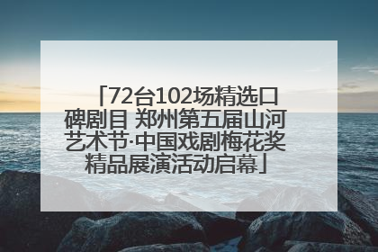 72台102场精选口碑剧目 郑州第五届山河艺术节·中国戏剧梅花奖精品展演活动启幕