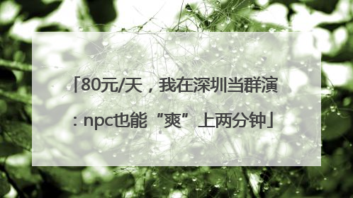 80元/天，我在深圳当群演：npc也能“爽”上两分钟