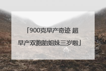 900克早产奇迹 超早产双胞胎姐妹三岁啦