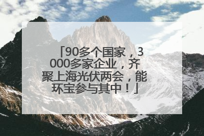 90多个国家，3000多家企业，齐聚上海光伏两会，能环宝参与其中！