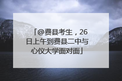 @费县考生，26日上午到费县二中与心仪大学面对面