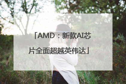 AMD：新款AI芯片全面超越英伟达