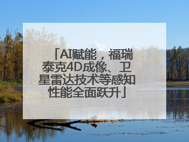 AI赋能，福瑞泰克4D成像、卫星雷达技术等感知性能全面跃升