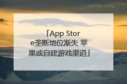 App Store垄断地位渐失 苹果或自建游戏渠道