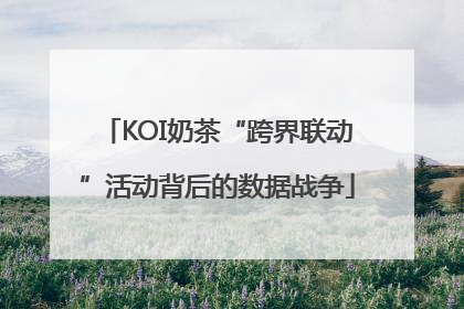 KOI奶茶“跨界联动”活动背后的数据战争