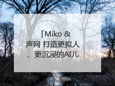 Miko & 声网 打造更拟人、更沉浸的AI儿童教育机器人