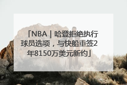 NBA｜哈登拒绝执行球员选项，与快船重签2年8150万美元新约