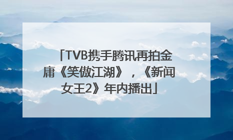 TVB携手腾讯再拍金庸《笑傲江湖》，《新闻女王2》年内播出